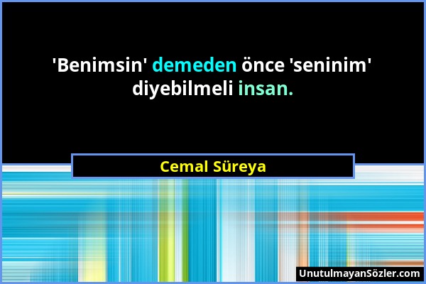 Cemal Süreya - 'Benimsin' demeden önce 'seninim' diyebilmeli insan....