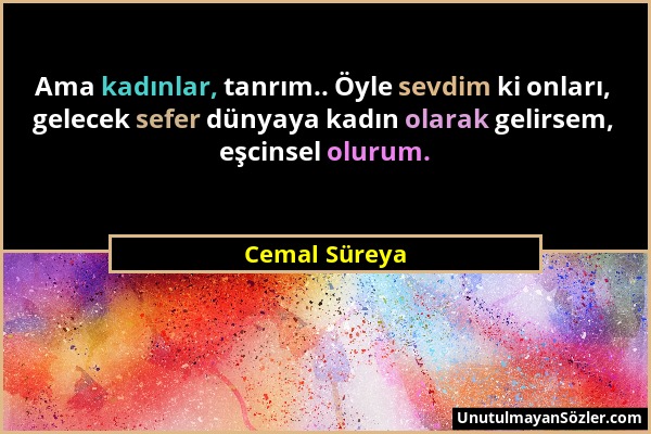 Cemal Süreya - Ama kadınlar, tanrım.. Öyle sevdim ki onları, gelecek sefer dünyaya kadın olarak gelirsem, eşcinsel olurum....