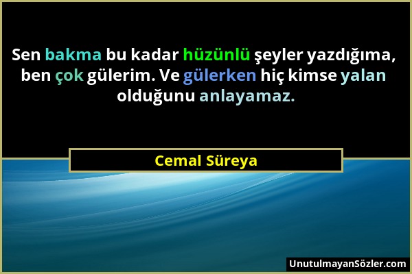 Cemal Süreya - Sen bakma bu kadar hüzünlü şeyler yazdığıma, ben çok gülerim. Ve gülerken hiç kimse yalan olduğunu anlayamaz....