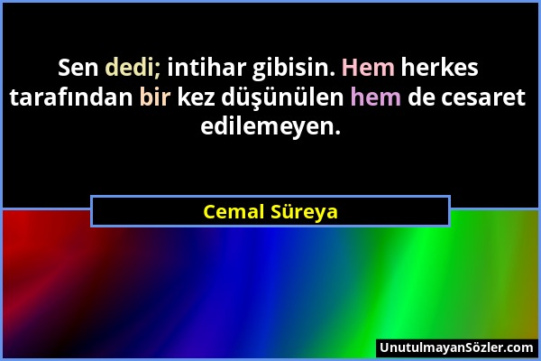 Cemal Süreya - Sen dedi; intihar gibisin. Hem herkes tarafından bir kez düşünülen hem de cesaret edilemeyen....