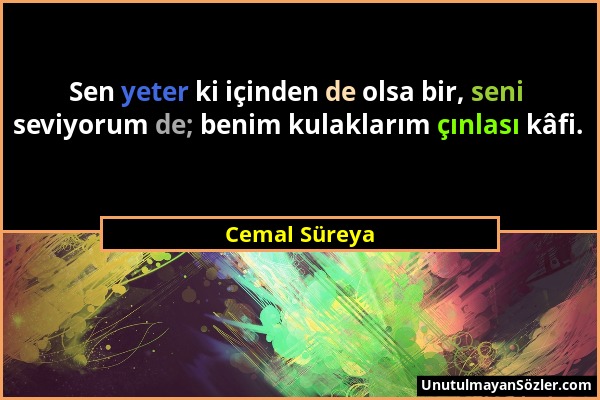 Cemal Süreya - Sen yeter ki içinden de olsa bir, seni seviyorum de; benim kulaklarım çınlası kâfi....