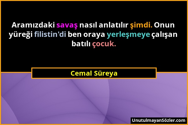 Cemal Süreya - Aramızdaki savaş nasıl anlatılır şimdi. Onun yüreği filistin'di ben oraya yerleşmeye çalışan batılı çocuk....