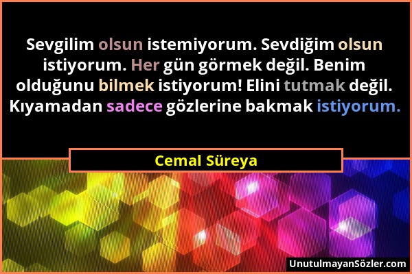 Cemal Süreya - Sevgilim olsun istemiyorum. Sevdiğim olsun istiyorum. Her gün görmek değil. Benim olduğunu bilmek istiyorum! Elini tutmak değil. Kıyama...