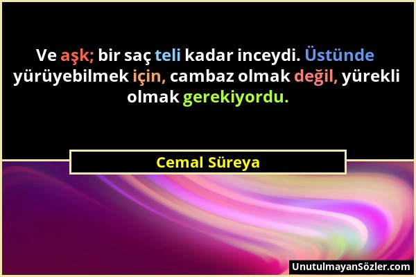 Cemal Süreya - Ve aşk; bir saç teli kadar inceydi. Üstünde yürüyebilmek için, cambaz olmak değil, yürekli olmak gerekiyordu....