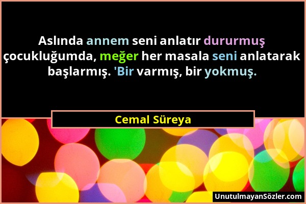 Cemal Süreya - Aslında annem seni anlatır dururmuş çocukluğumda, meğer her masala seni anlatarak başlarmış. 'Bir varmış, bir yokmuş....