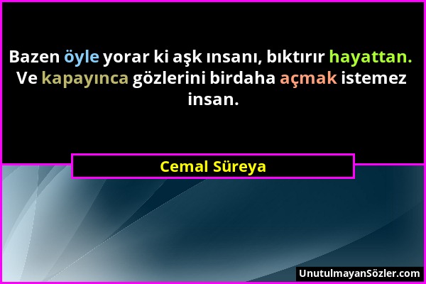 Cemal Süreya - Bazen öyle yorar ki aşk ınsanı, bıktırır hayattan. Ve kapayınca gözlerini birdaha açmak istemez insan....