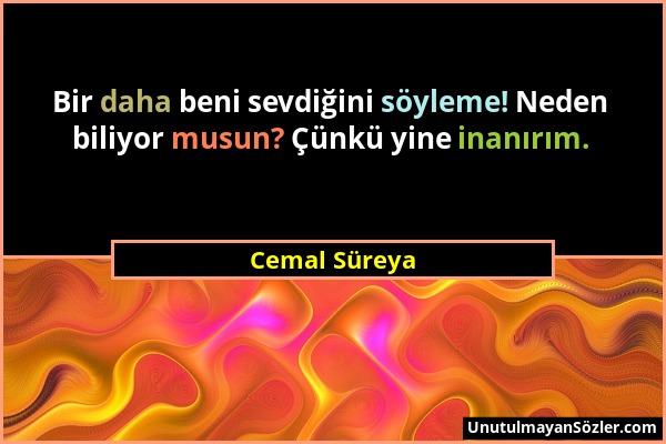 Cemal Süreya - Bir daha beni sevdiğini söyleme! Neden biliyor musun? Çünkü yine inanırım....