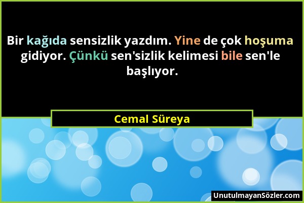 Cemal Süreya - Bir kağıda sensizlik yazdım. Yine de çok hoşuma gidiyor. Çünkü sen'sizlik kelimesi bile sen'le başlıyor....