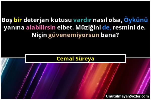 Cemal Süreya - Boş bir deterjan kutusu vardır nasıl olsa, Öykünü yanına alabilirsin elbet. Müziğini de, resmini de. Niçin güvenemiyorsun bana?...