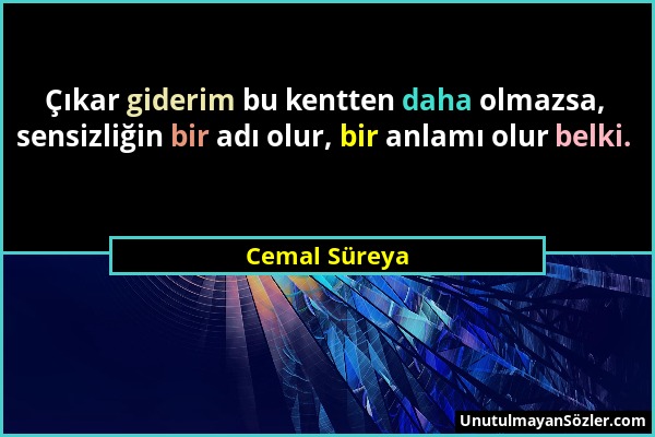 Cemal Süreya - Çıkar giderim bu kentten daha olmazsa, sensizliğin bir adı olur, bir anlamı olur belki....