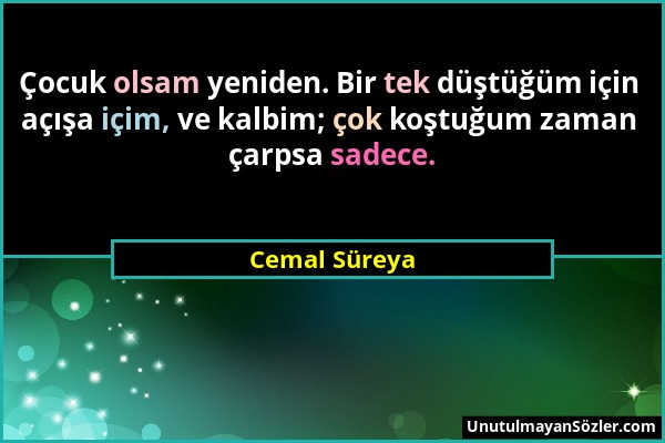 Cemal Süreya - Çocuk olsam yeniden. Bir tek düştüğüm için açışa içim, ve kalbim; çok koştuğum zaman çarpsa sadece....