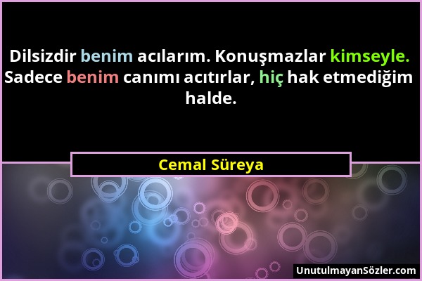 Cemal Süreya - Dilsizdir benim acılarım. Konuşmazlar kimseyle. Sadece benim canımı acıtırlar, hiç hak etmediğim halde....