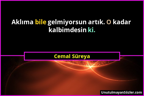 Cemal Süreya - Aklıma bile gelmiyorsun artık. O kadar kalbimdesin ki....