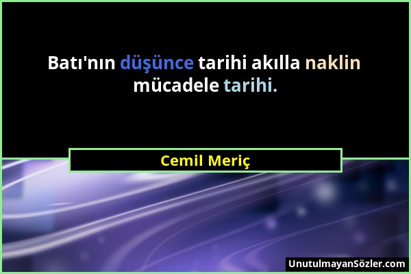 Cemil Meriç - Batı'nın düşünce tarihi akılla naklin mücadele tarihi....