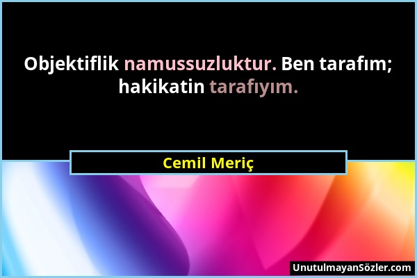 Cemil Meriç - Objektiflik namussuzluktur. Ben tarafım; hakikatin tarafıyım....