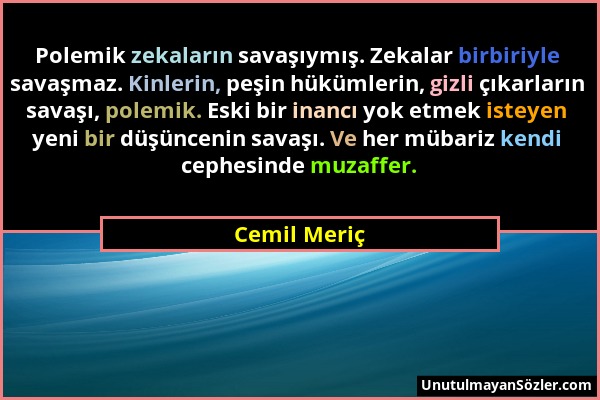 Cemil Meriç - Polemik zekaların savaşıymış. Zekalar birbiriyle savaşmaz. Kinlerin, peşin hükümlerin, gizli çıkarların savaşı, polemik. Eski bir inancı...