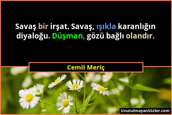 Cemil Meriç - Savaş bir irşat. Savaş, ışıkla karanlığın diyaloğu. Düşman, gözü bağlı olandır....