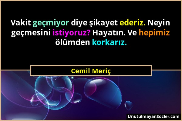 Cemil Meriç - Vakit geçmiyor diye şikayet ederiz. Neyin geçmesini istiyoruz? Hayatın. Ve hepimiz ölümden korkarız....