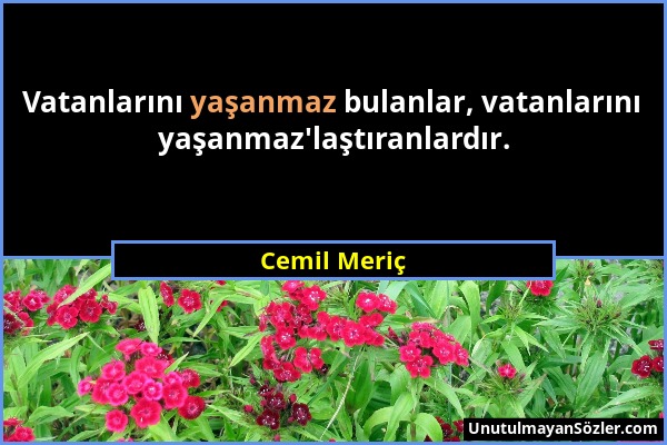 Cemil Meriç - Vatanlarını yaşanmaz bulanlar, vatanlarını yaşanmaz'laştıranlardır....