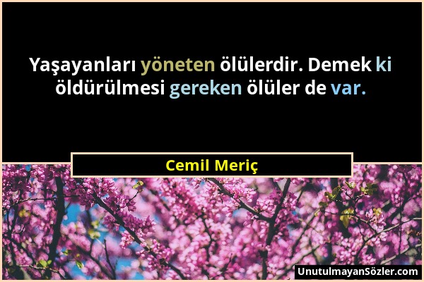 Cemil Meriç - Yaşayanları yöneten ölülerdir. Demek ki öldürülmesi gereken ölüler de var....