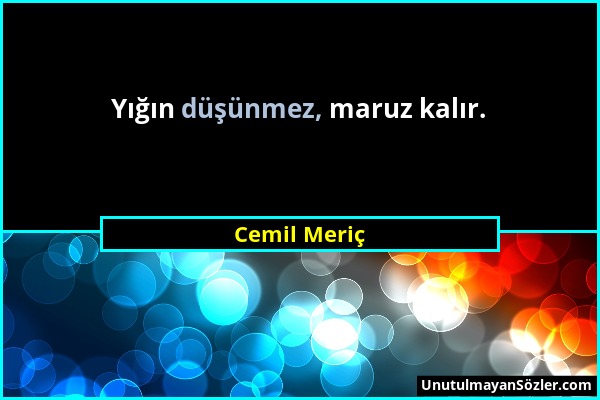 Cemil Meriç - Yığın düşünmez, maruz kalır....