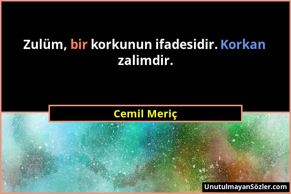 Cemil Meriç - Zulüm, bir korkunun ifadesidir. Korkan zalimdir....