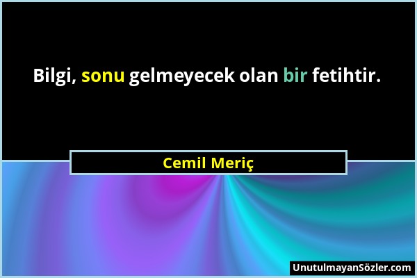 Cemil Meriç - Bilgi, sonu gelmeyecek olan bir fetihtir....