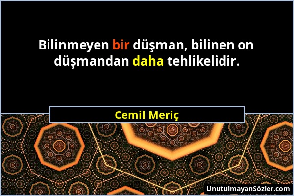 Cemil Meriç - Bilinmeyen bir düşman, bilinen on düşmandan daha tehlikelidir....