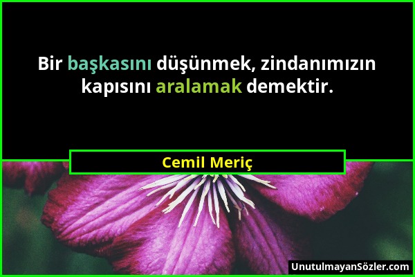 Cemil Meriç - Bir başkasını düşünmek, zindanımızın kapısını aralamak demektir....