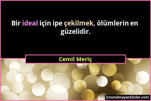 Cemil Meriç - Bir ideal için ipe çekilmek, ölümlerin en güzelidir....