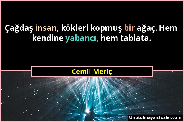 Cemil Meriç - Çağdaş insan, kökleri kopmuş bir ağaç. Hem kendine yabancı, hem tabiata....