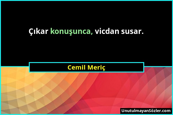 Cemil Meriç - Çıkar konuşunca, vicdan susar....