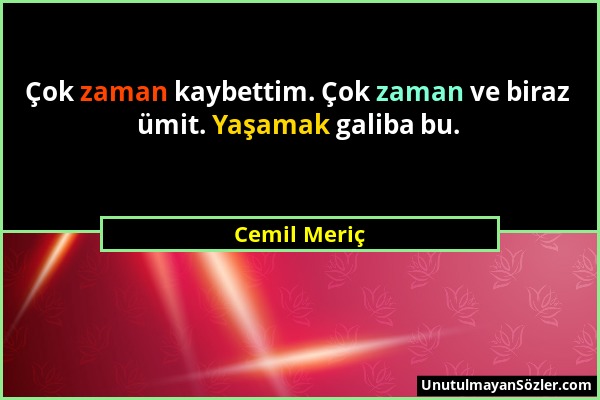 Cemil Meriç - Çok zaman kaybettim. Çok zaman ve biraz ümit. Yaşamak galiba bu....