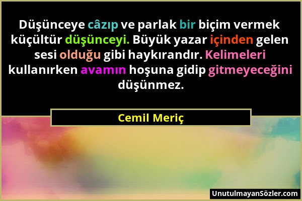 Cemil Meriç - Düşünceye câzıp ve parlak bir biçim vermek küçültür düşünceyi. Büyük yazar içinden gelen sesi olduğu gibi haykırandır. Kelimeleri kullan...