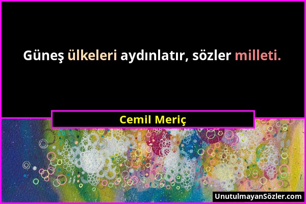 Cemil Meriç - Güneş ülkeleri aydınlatır, sözler milleti....