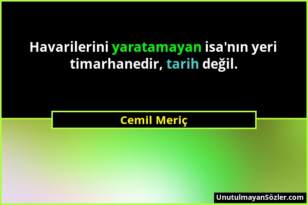 Cemil Meriç - Havarilerini yaratamayan isa'nın yeri timarhanedir, tarih değil....