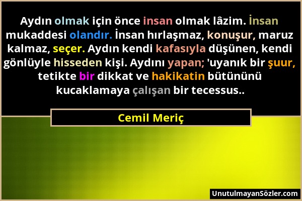 Cemil Meriç - Aydın olmak için önce insan olmak lâzim. İnsan mukaddesi olandır. İnsan hırlaşmaz, konuşur, maruz kalmaz, seçer. Aydın kendi kafasıyla d...