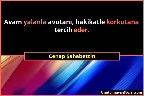 Cenap Şahabettin - Avam yalanla avutanı, hakikatle korkutana tercih eder....