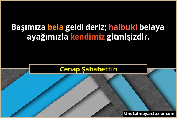 Cenap Şahabettin - Başımıza bela geldi deriz; halbuki belaya ayağımızla kendimiz gitmişizdir....