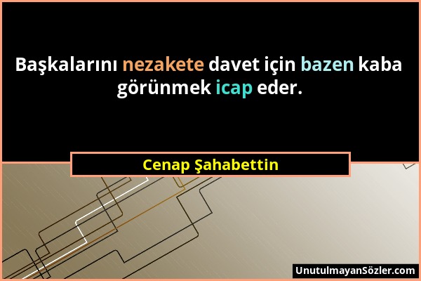 Cenap Şahabettin - Başkalarını nezakete davet için bazen kaba görünmek icap eder....