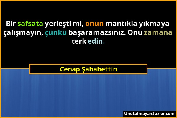 Cenap Şahabettin - Bir safsata yerleşti mi, onun mantıkla yıkmaya çalışmayın, çünkü başaramazsınız. Onu zamana terk edin....