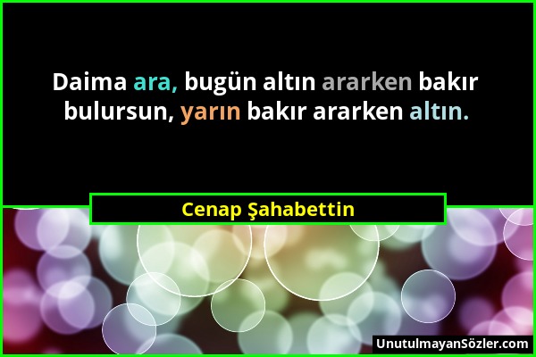 Cenap Şahabettin - Daima ara, bugün altın ararken bakır bulursun, yarın bakır ararken altın....