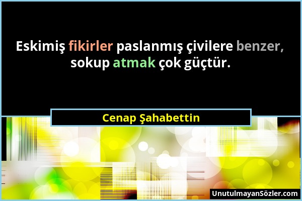 Cenap Şahabettin - Eskimiş fikirler paslanmış çivilere benzer, sokup atmak çok güçtür....