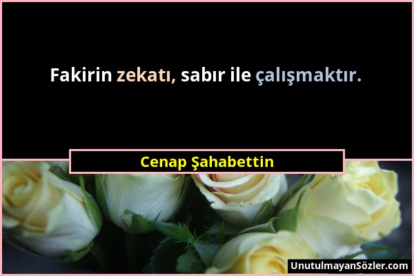 Cenap Şahabettin - Fakirin zekatı, sabır ile çalışmaktır....