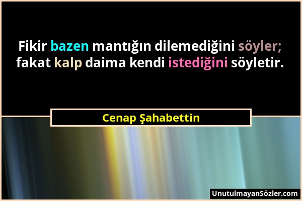 Cenap Şahabettin - Fikir bazen mantığın dilemediğini söyler; fakat kalp daima kendi istediğini söyletir....