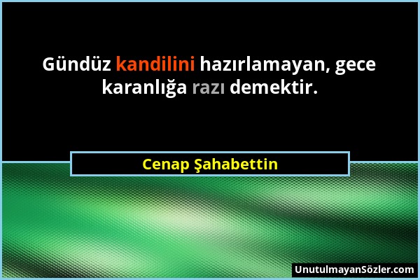 Cenap Şahabettin - Gündüz kandilini hazırlamayan, gece karanlığa razı demektir....