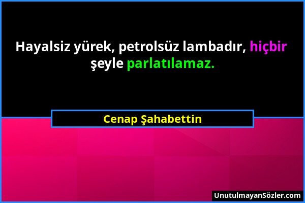 Cenap Şahabettin - Hayalsiz yürek, petrolsüz lambadır, hiçbir şeyle parlatılamaz....