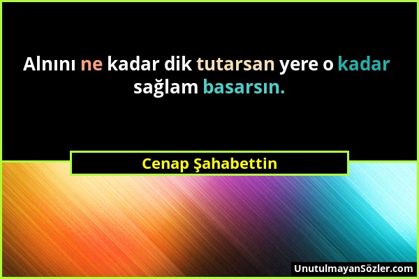 Cenap Şahabettin - Alnını ne kadar dik tutarsan yere o kadar sağlam basarsın....