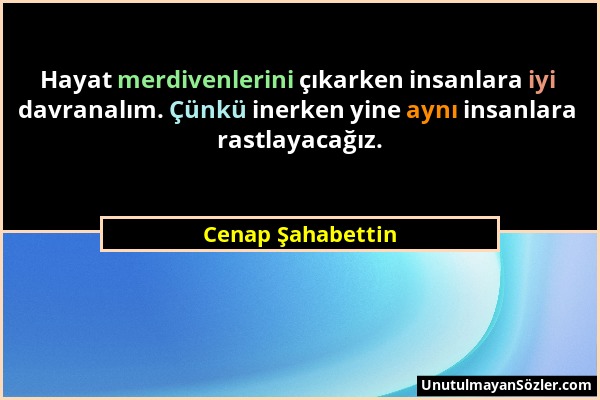 Cenap Şahabettin - Hayat merdivenlerini çıkarken insanlara iyi davranalım. Çünkü inerken yine aynı insanlara rastlayacağız....