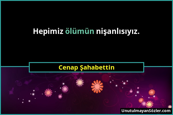 Cenap Şahabettin - Hepimiz ölümün nişanlısıyız....